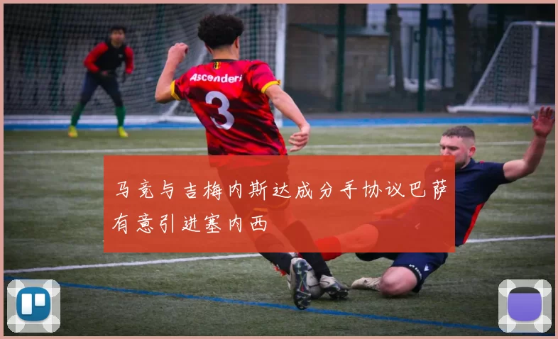 马竞与吉梅内斯达成分手协议巴萨有意引进塞内西