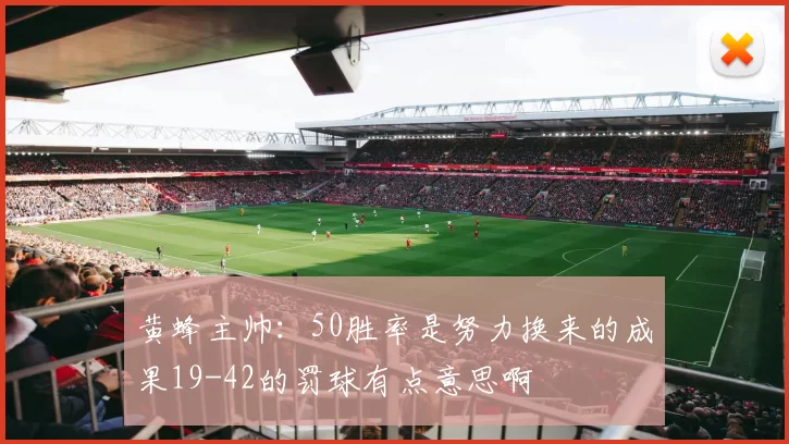 黄蜂主帅：50胜率是努力换来的成果19-42的罚球有点意思啊