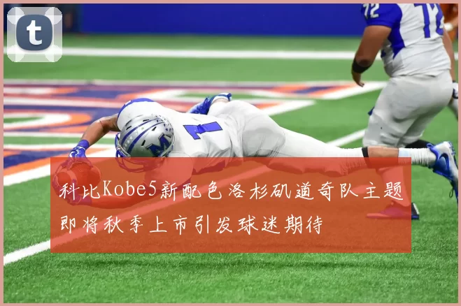 科比Kobe5新配色洛杉矶道奇队主题即将秋季上市引发球迷期待