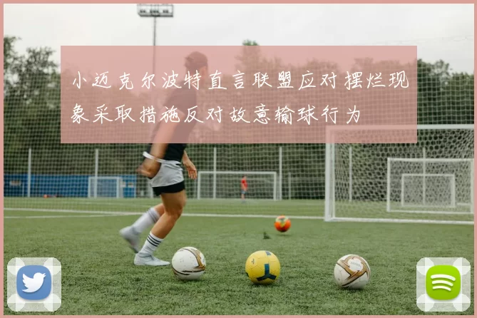 小迈克尔波特直言联盟应对摆烂现象采取措施反对故意输球行为