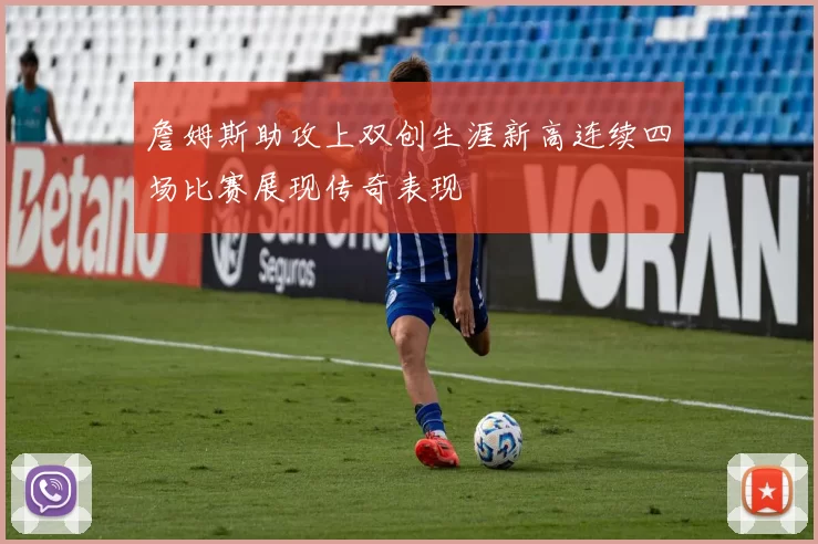 詹姆斯助攻上双创生涯新高连续四场比赛展现传奇表现