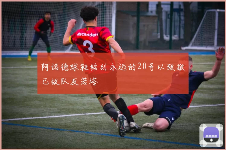 阿诺德球鞋铭刻永远的20号以致敬已故队友若塔