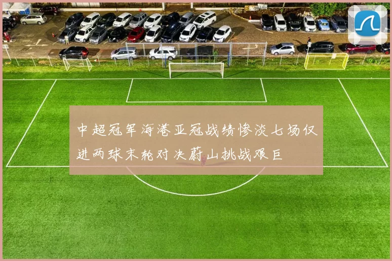 中超冠军海港亚冠战绩惨淡七场仅进两球末轮对决蔚山挑战艰巨