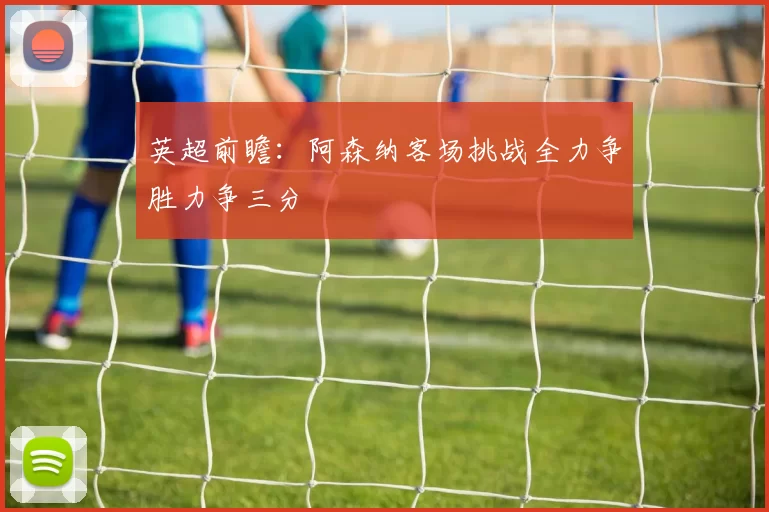 英超前瞻：阿森纳客场挑战全力争胜力争三分
