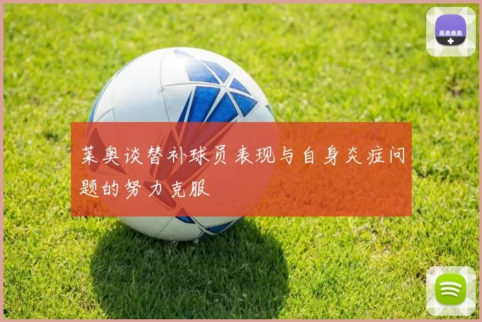 莱奥谈替补球员表现与自身炎症问题的努力克服