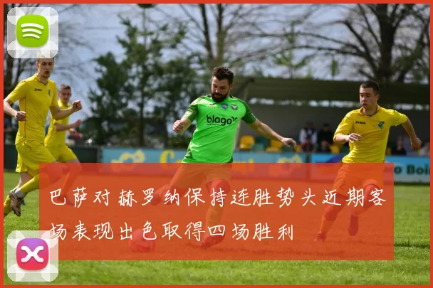 巴萨对赫罗纳保持连胜势头近期客场表现出色取得四场胜利